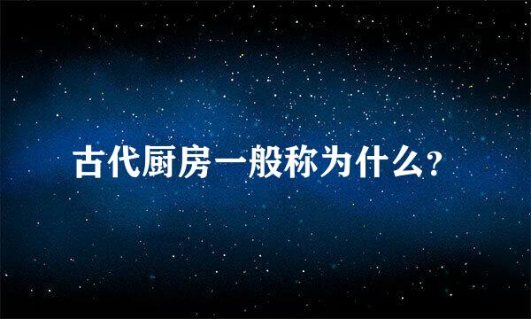 古代厨房一般称为什么？