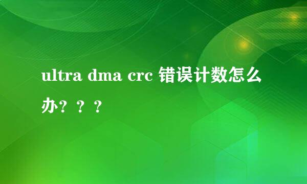 ultra dma crc 错误计数怎么办？？？