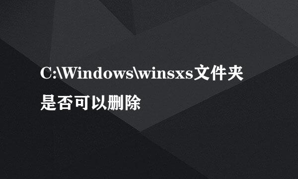 C:\Windows\winsxs文件夹是否可以删除