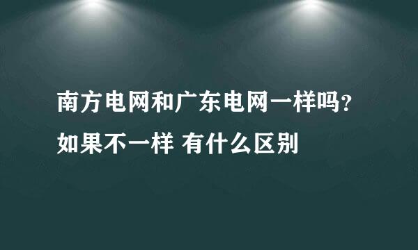 南方电网和广东电网一样吗？如果不一样 有什么区别