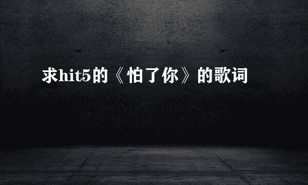 求hit5的《怕了你》的歌词