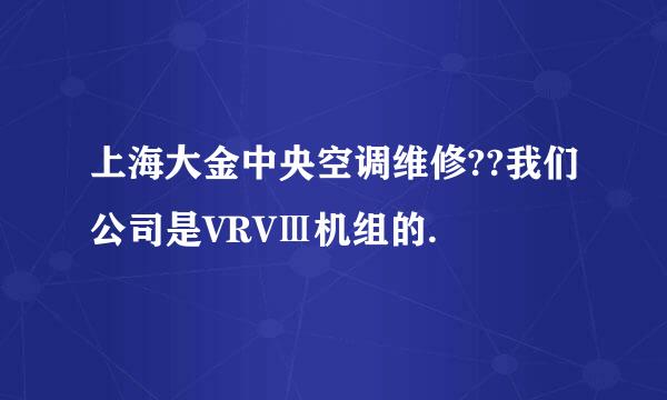 上海大金中央空调维修??我们公司是VRVⅢ机组的.