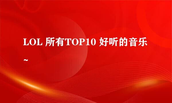 LOL 所有TOP10 好听的音乐~