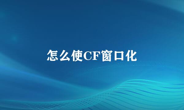 怎么使CF窗口化