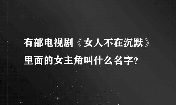 有部电视剧《女人不在沉默》里面的女主角叫什么名字？