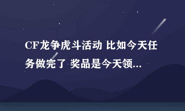 CF龙争虎斗活动 比如今天任务做完了 奖品是今天领还是明天领拜托了各位 谢谢