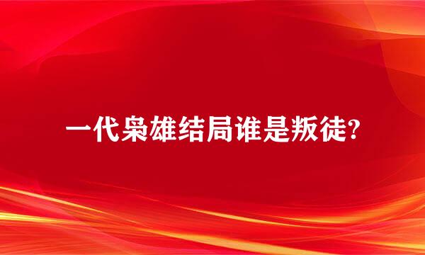 一代枭雄结局谁是叛徒?