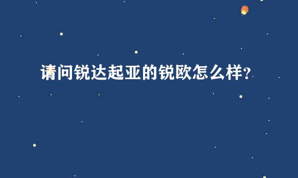 请问锐达起亚的锐欧怎么样？