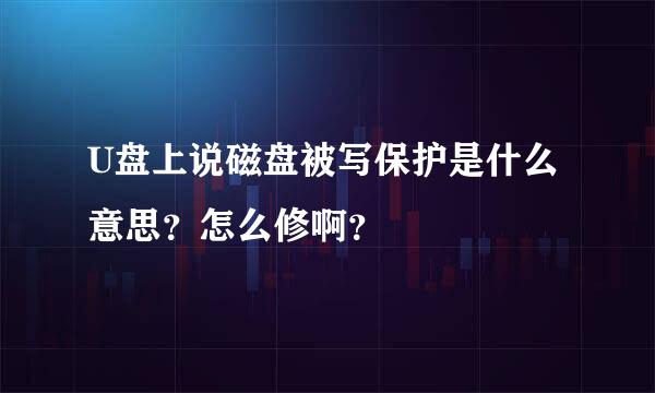 U盘上说磁盘被写保护是什么意思？怎么修啊？