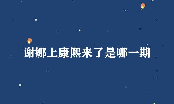 谢娜上康熙来了是哪一期