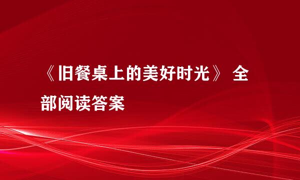 《旧餐桌上的美好时光》 全部阅读答案