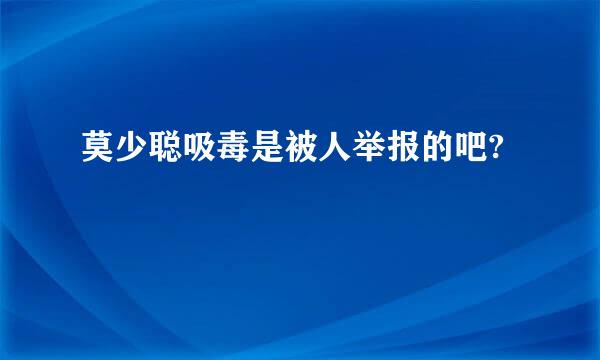 莫少聪吸毒是被人举报的吧?