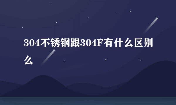 304不锈钢跟304F有什么区别么