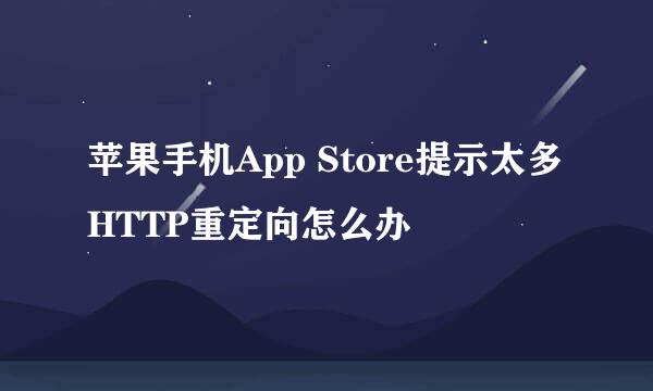 苹果手机App Store提示太多HTTP重定向怎么办