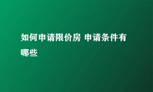 如何申请限价房 申请条件有哪些