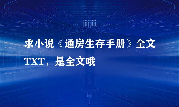 求小说《通房生存手册》全文TXT，是全文哦