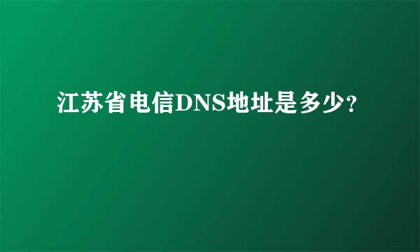 江苏省电信DNS地址是多少？