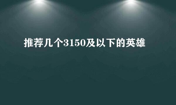 推荐几个3150及以下的英雄