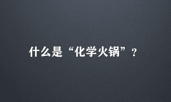 什么是“化学火锅”？