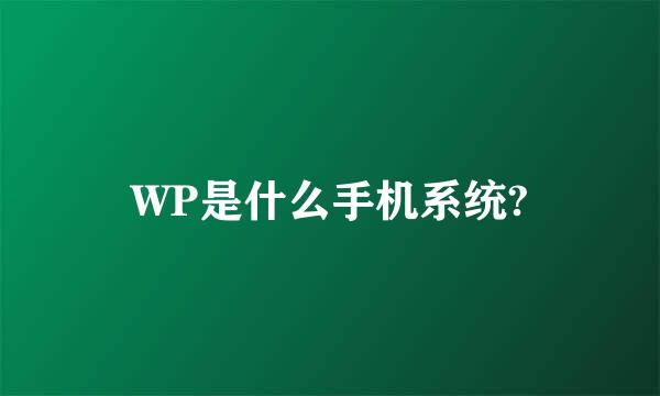 WP是什么手机系统?