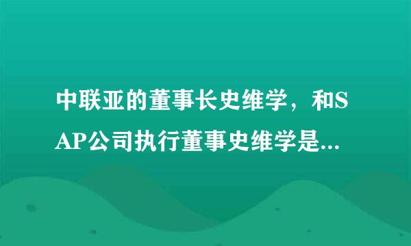 中联亚的董事长史维学，和SAP公司执行董事史维学是否同一人？后者好像是外国人。