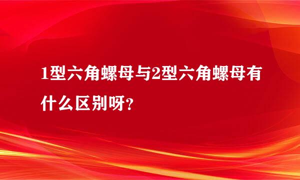 1型六角螺母与2型六角螺母有什么区别呀？