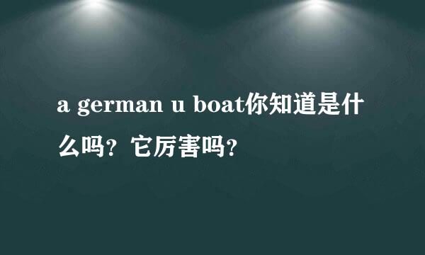 a german u boat你知道是什么吗？它厉害吗？