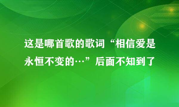 这是哪首歌的歌词“相信爱是永恒不变的…”后面不知到了