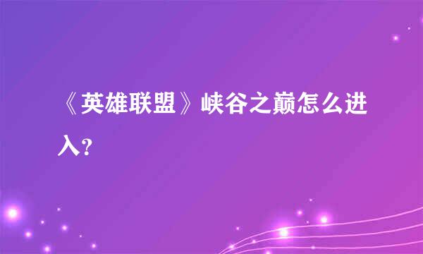 《英雄联盟》峡谷之巅怎么进入？