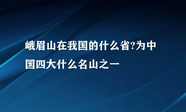 峨眉山在我国的什么省?为中国四大什么名山之一