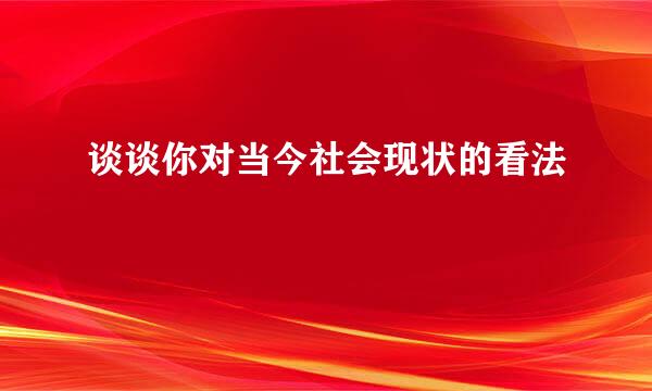 谈谈你对当今社会现状的看法