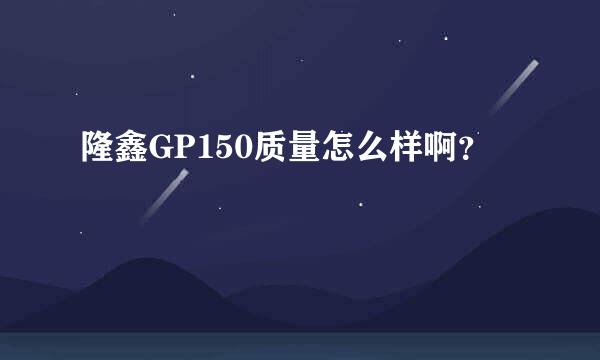 隆鑫GP150质量怎么样啊？