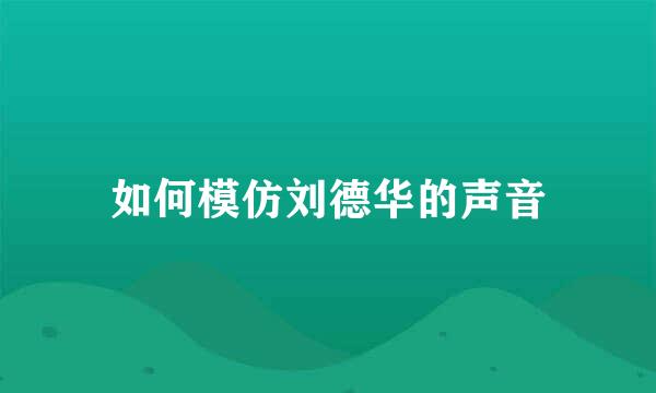 如何模仿刘德华的声音