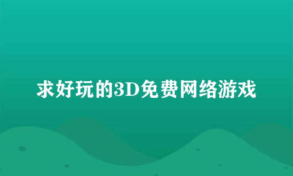 求好玩的3D免费网络游戏