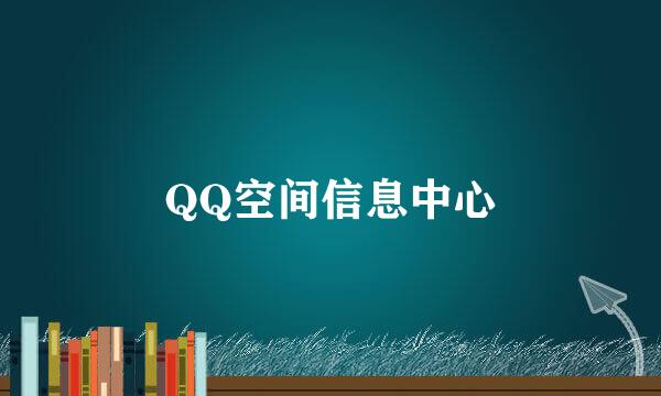 QQ空间信息中心