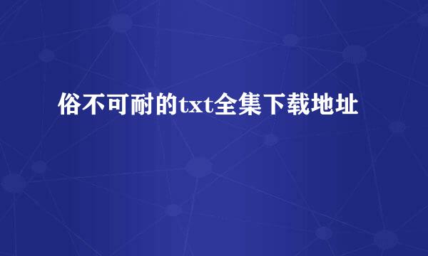 俗不可耐的txt全集下载地址