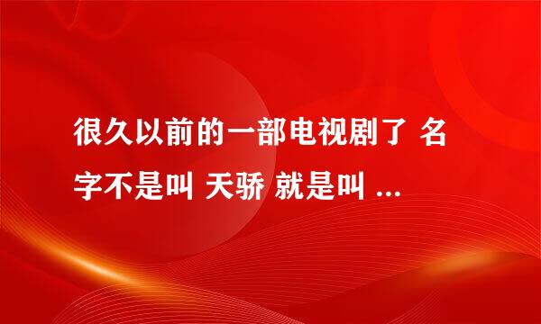 很久以前的一部电视剧了 名字不是叫 天骄 就是叫 天之骄子 记得那片尾曲很好听 很想在听一遍