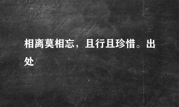 相离莫相忘，且行且珍惜。出处