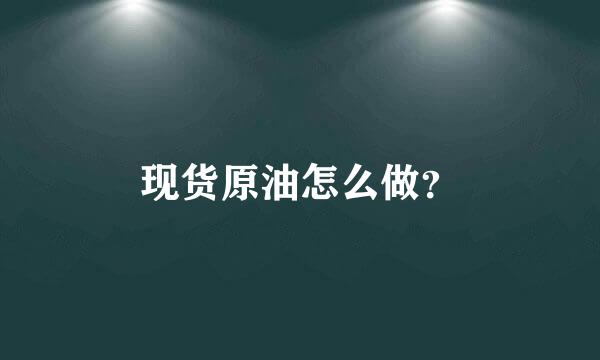 现货原油怎么做？