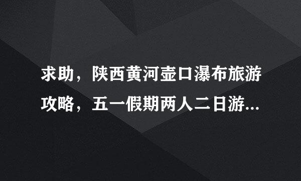 求助，陕西黄河壶口瀑布旅游攻略，五一假期两人二日游，从西安或者渭南出发。路线如何规划呢？