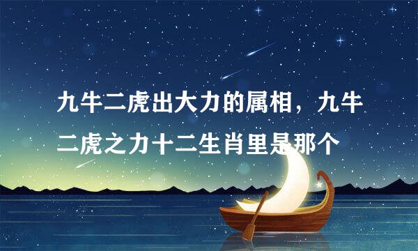 九牛二虎出大力的属相，九牛二虎之力十二生肖里是那个