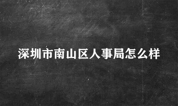 深圳市南山区人事局怎么样