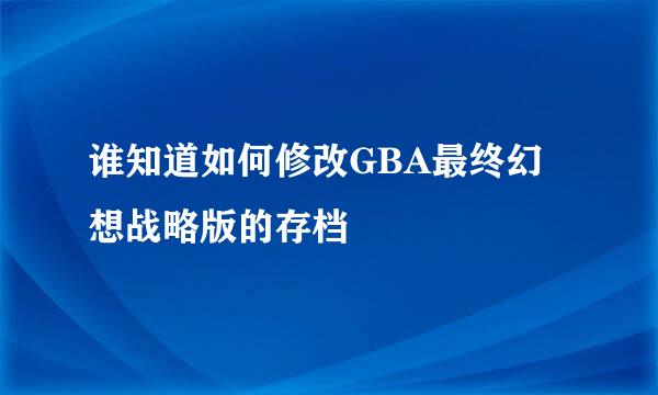 谁知道如何修改GBA最终幻想战略版的存档