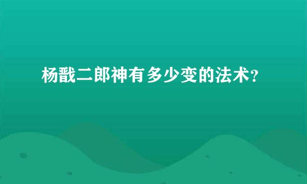 杨戬二郎神有多少变的法术？