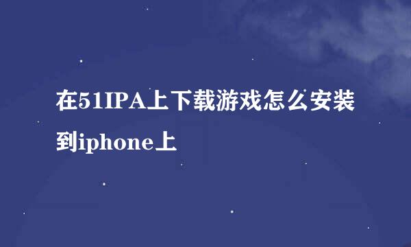 在51IPA上下载游戏怎么安装到iphone上