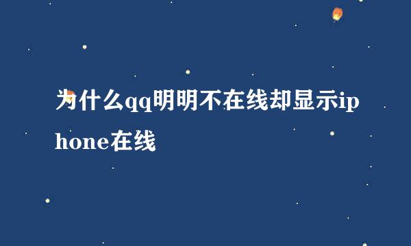 为什么qq明明不在线却显示iphone在线