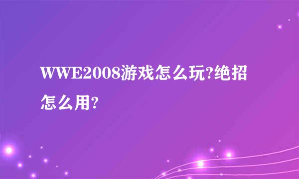 WWE2008游戏怎么玩?绝招怎么用?