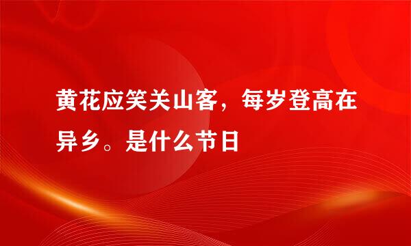 黄花应笑关山客，每岁登高在异乡。是什么节日