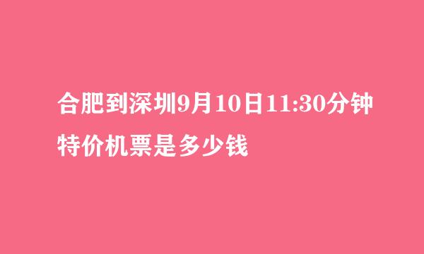 合肥到深圳9月10日11:30分钟特价机票是多少钱