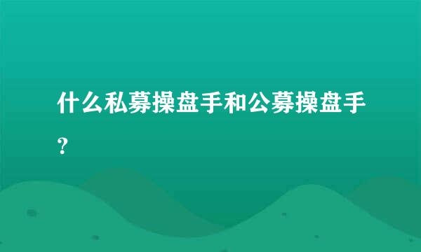 什么私募操盘手和公募操盘手？